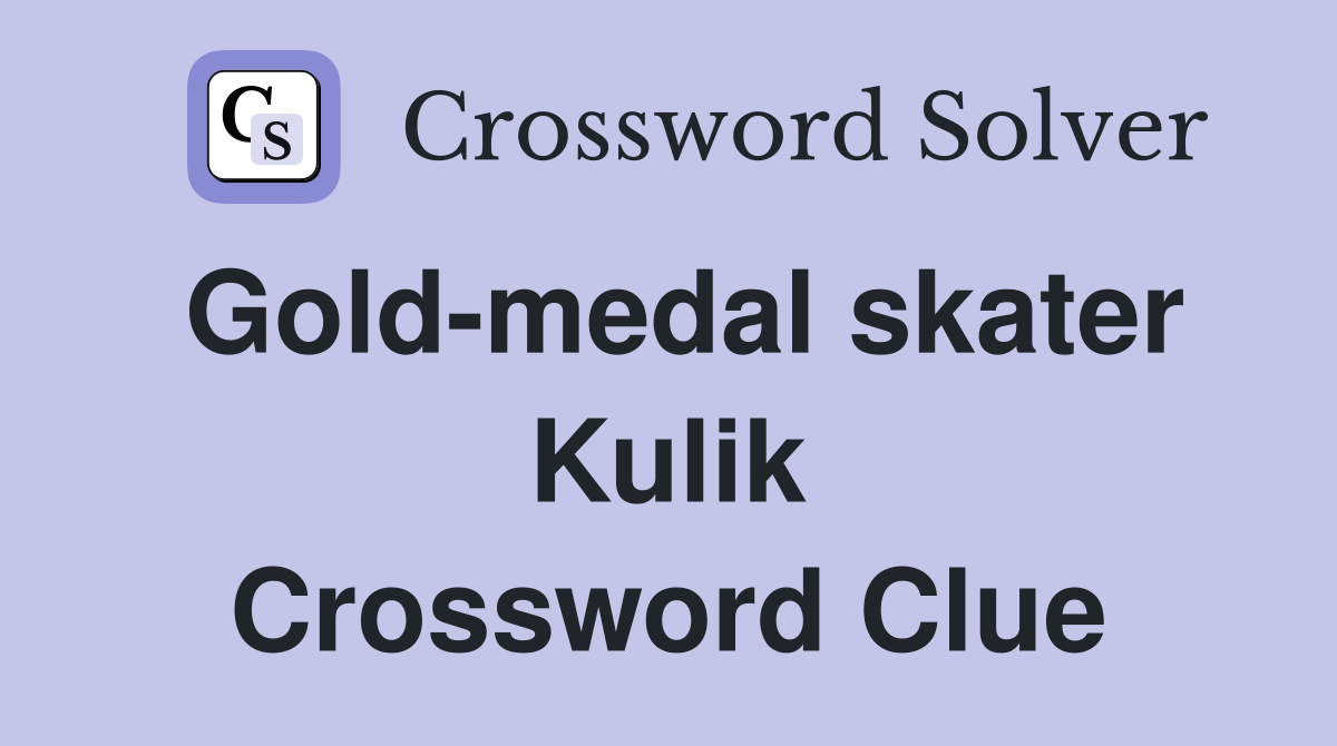 Gold-medal skater Kulik Crossword Clue
