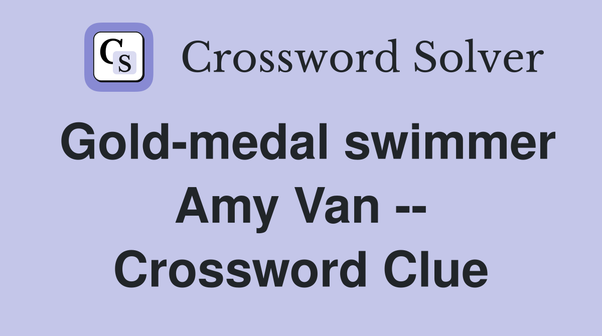 Gold-medal swimmer Amy Van -- Crossword Clue