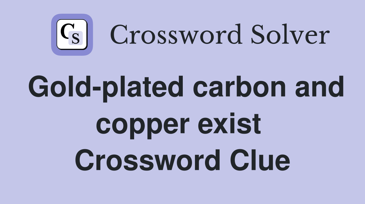 Gold-plated carbon and copper exist  Crossword Clue