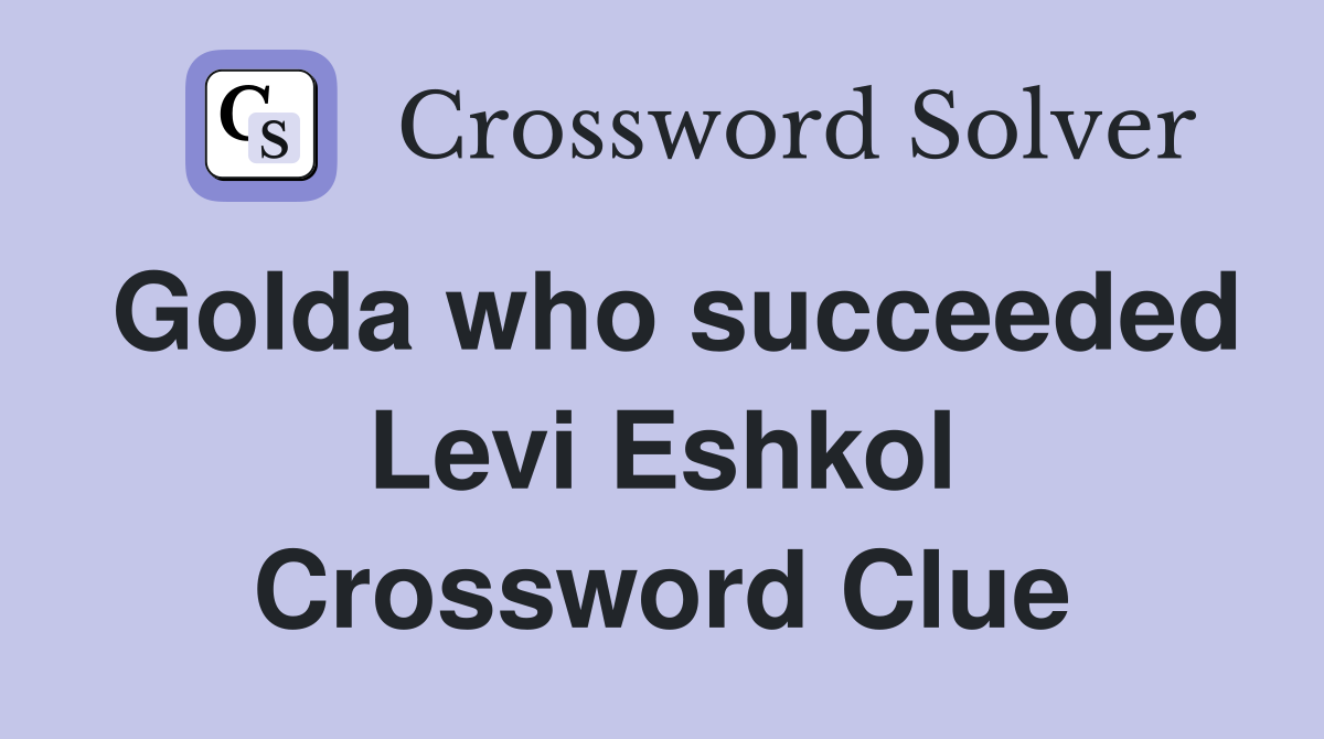 Golda who succeeded Levi Eshkol Crossword Clue