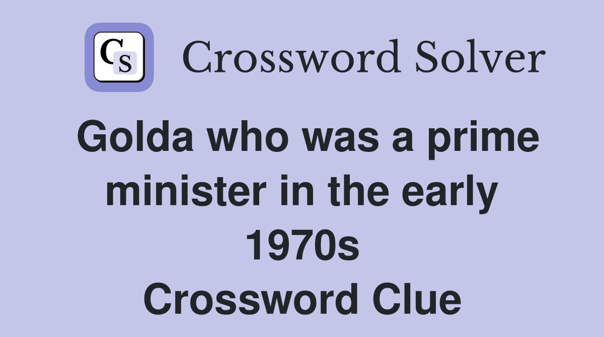 Golda who was a prime minister in the early 1970s Crossword Clue