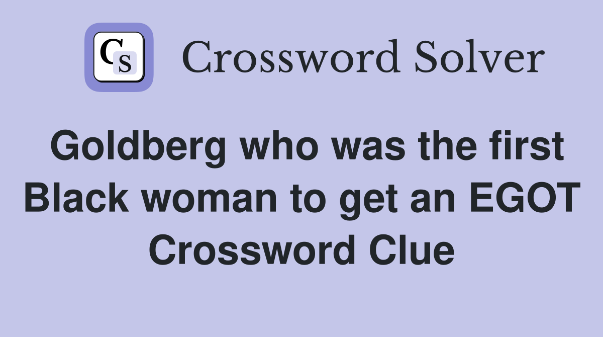 Goldberg who was the first Black woman to get an EGOT Crossword Clue
