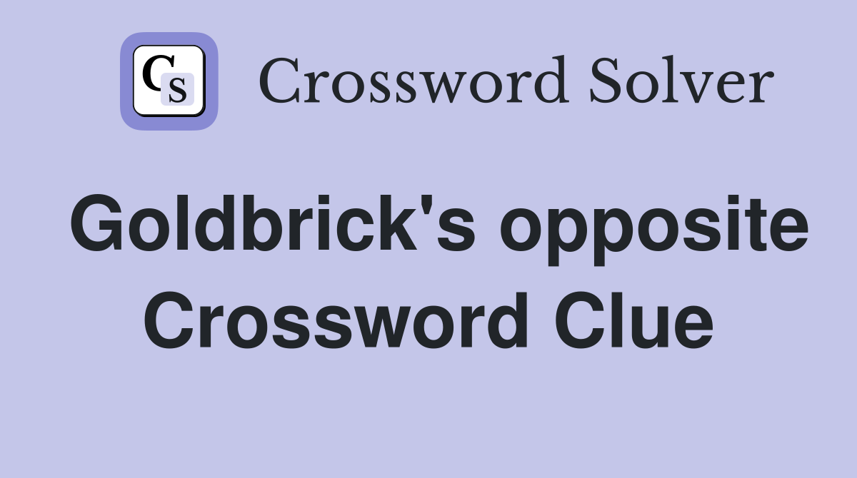 Goldbrick's opposite Crossword Clue