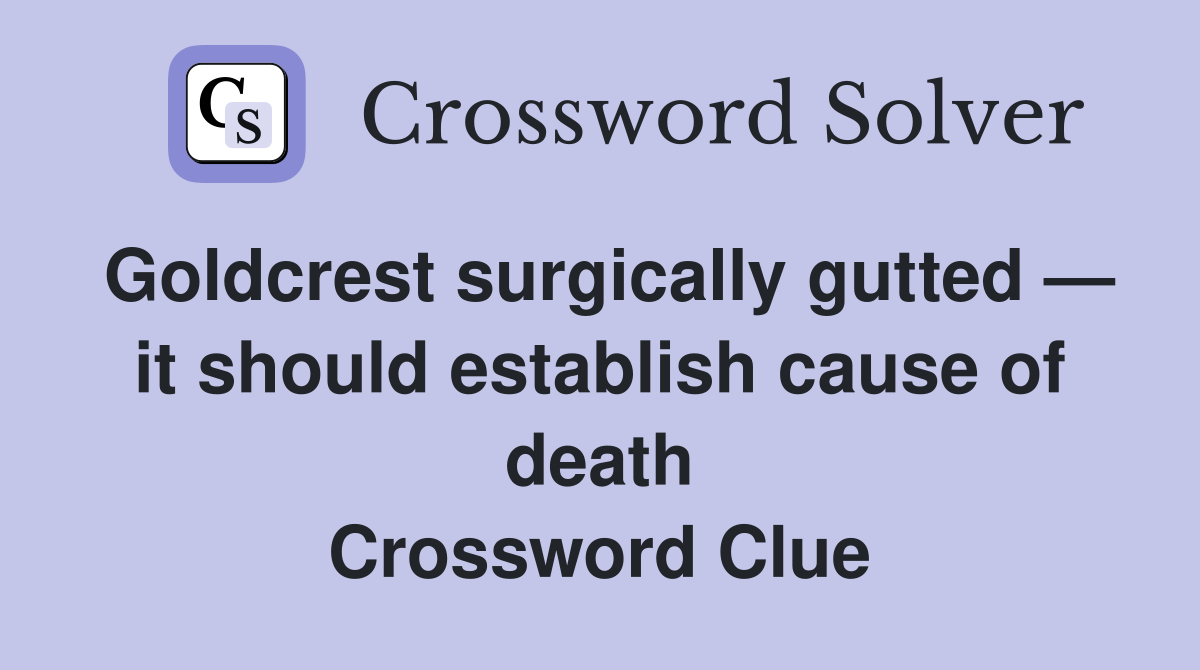 Goldcrest surgically gutted — it should establish cause of death Crossword Clue