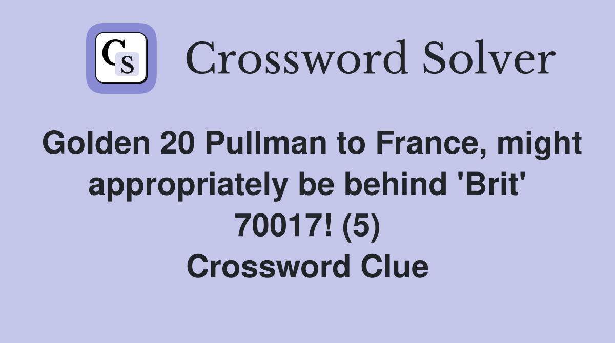 Golden 20 Pullman to France, might appropriately be behind 'Brit' 70017! (5) Crossword Clue
