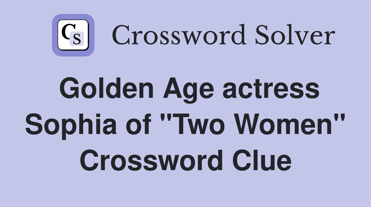Golden Age actress Sophia of "Two Women" Crossword Clue