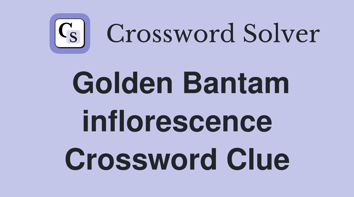 Golden Bantam inflorescence Crossword Clue