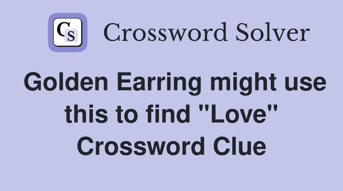 Golden Earring might use this to find "Love" Crossword Clue
