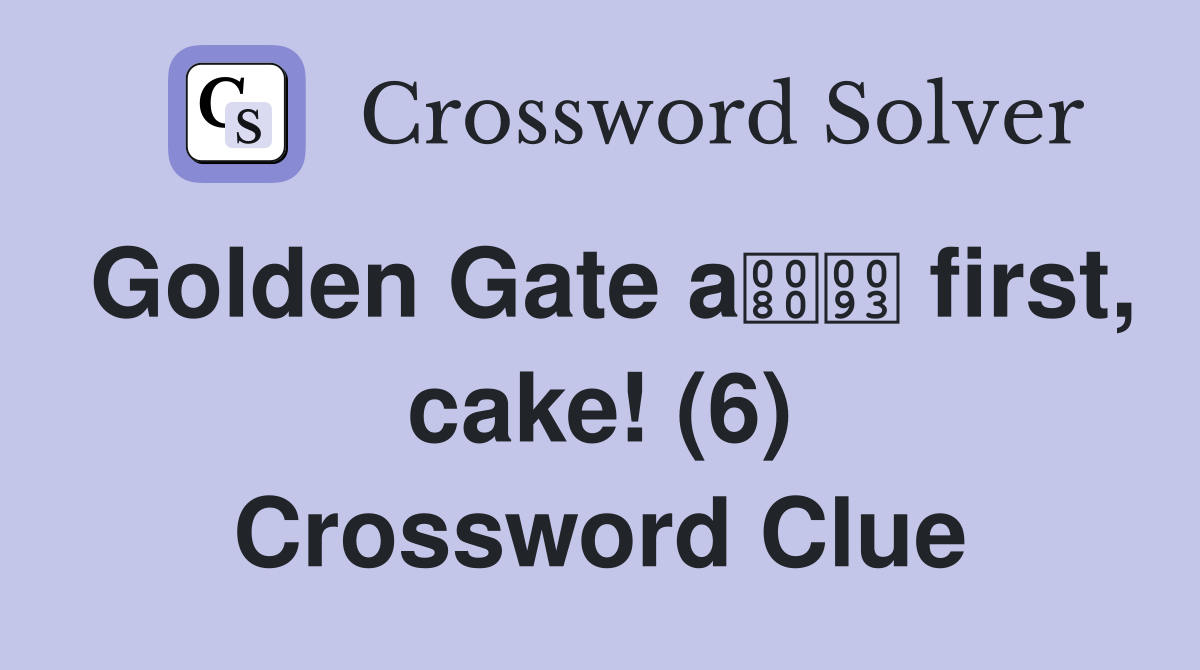 Golden Gate a first, cake! (6) Crossword Clue