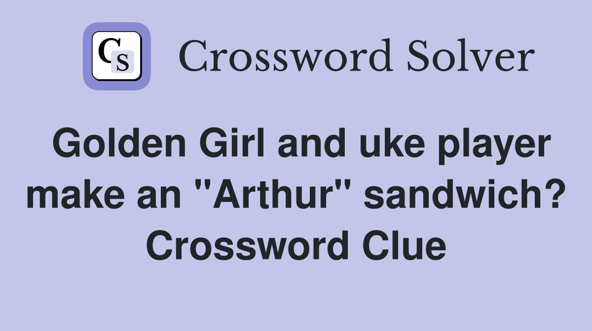 Golden Girl and uke player make an "Arthur" sandwich? Crossword Clue