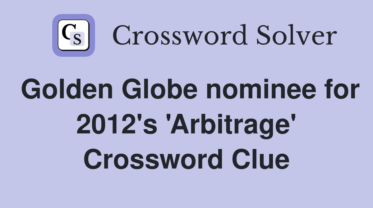 Golden Globe nominee for 2012's 'Arbitrage' Crossword Clue