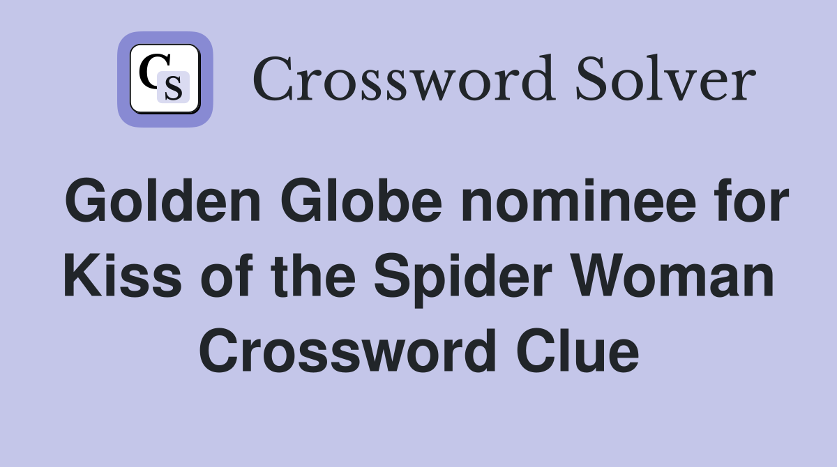 Golden Globe nominee for Kiss of the Spider Woman Crossword Clue