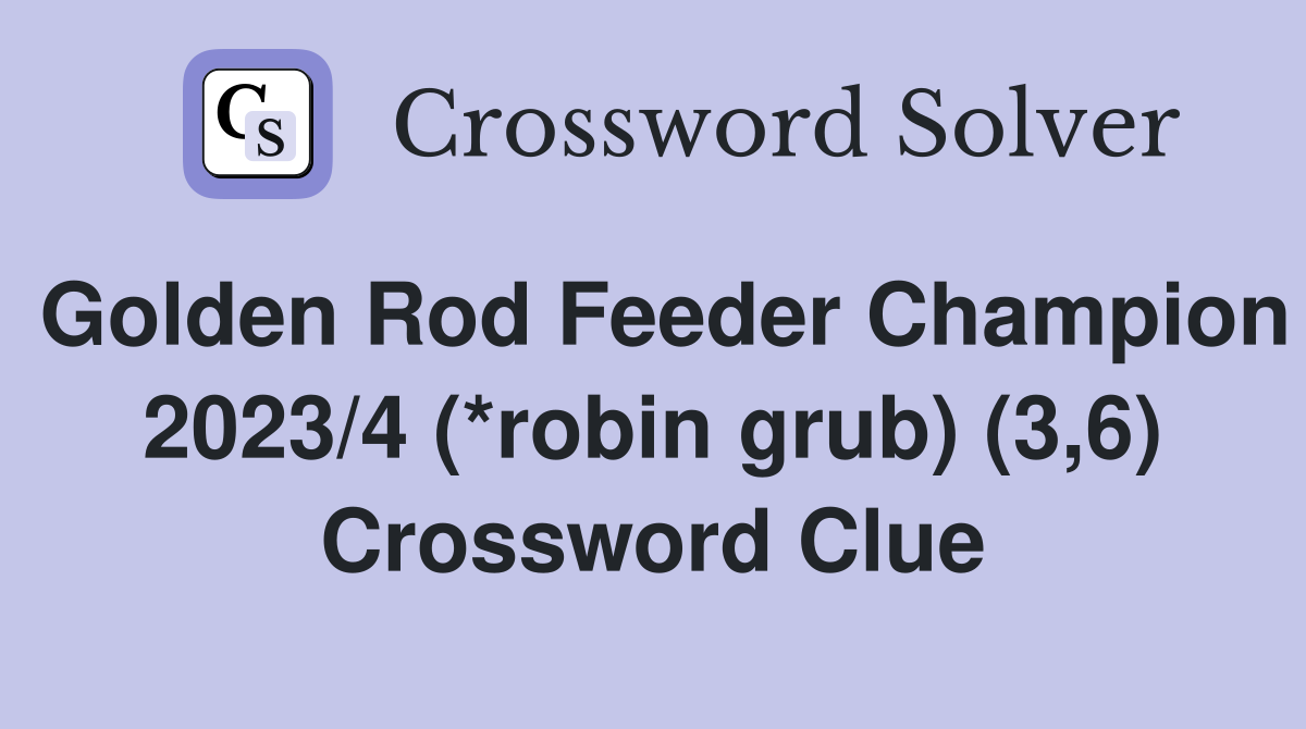 Golden Rod Feeder Champion 2023/4 (*robin grub) (3,6) Crossword Clue