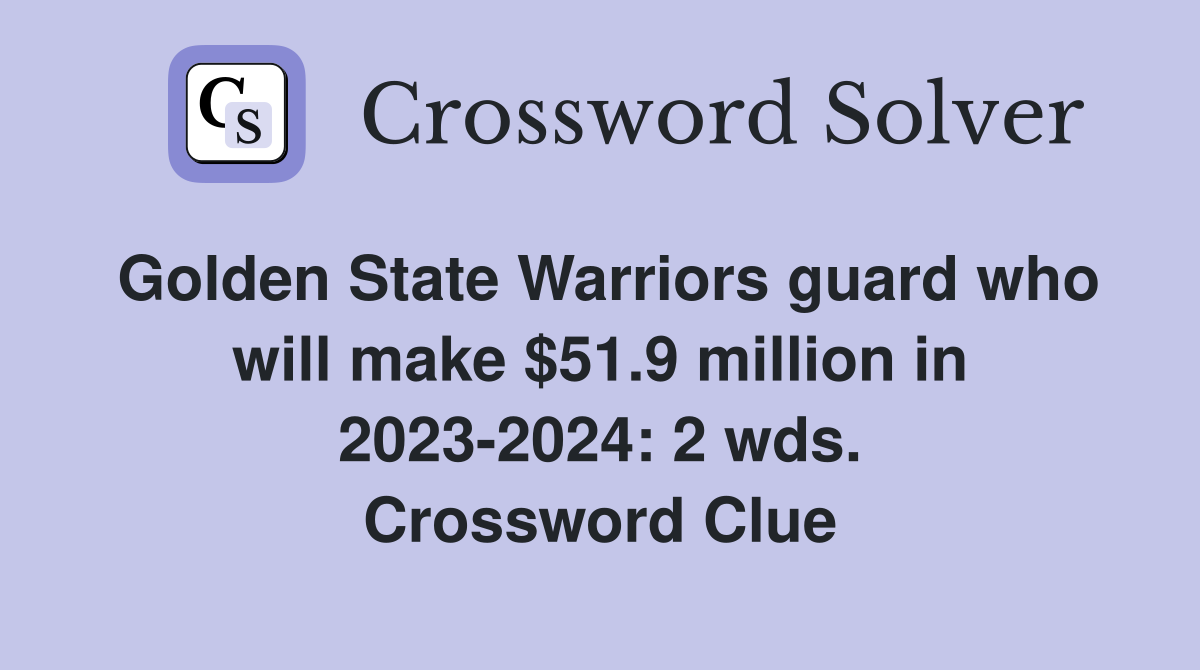 Golden State Warriors guard who will make $51.9 million in 2023-2024: 2 wds. Crossword Clue
