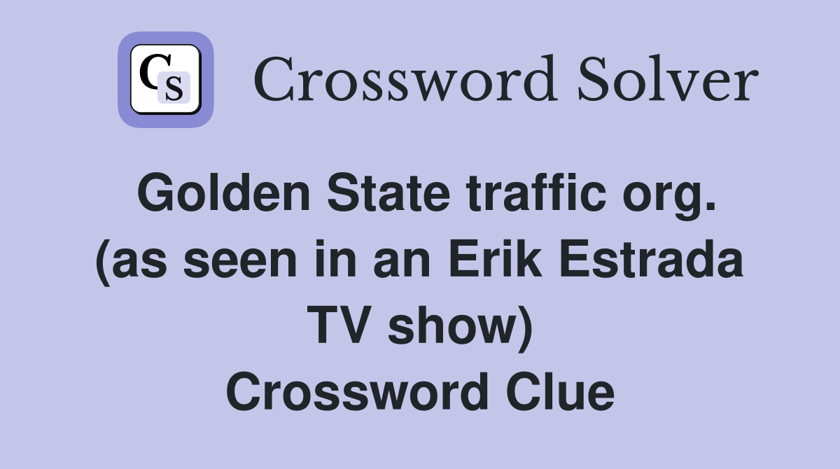 Golden State traffic org. (as seen in an Erik Estrada TV show) Crossword Clue
