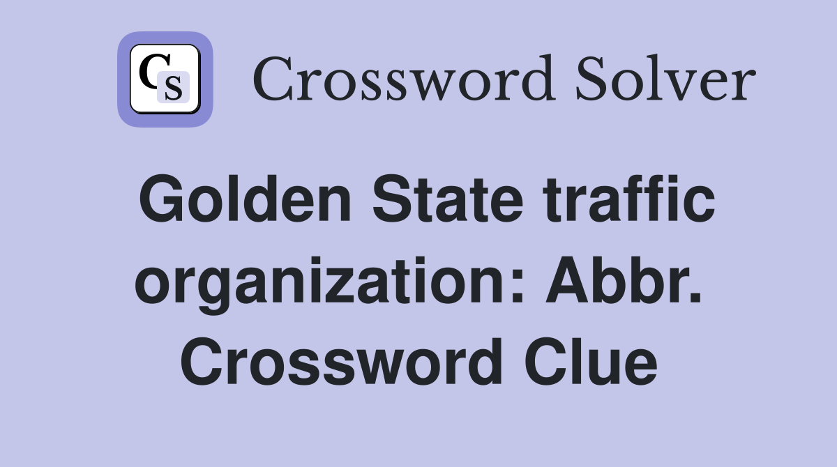 Golden State traffic organization: Abbr. Crossword Clue