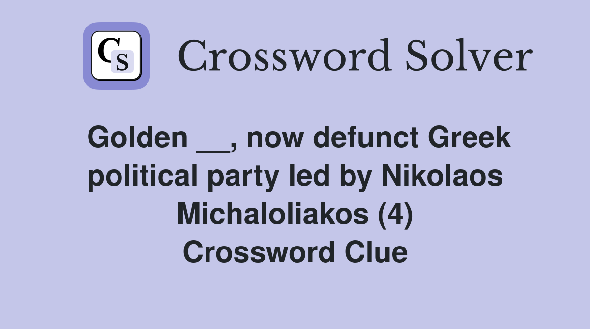 Golden __, now defunct Greek political party led by Nikolaos Michaloliakos (4) Crossword Clue