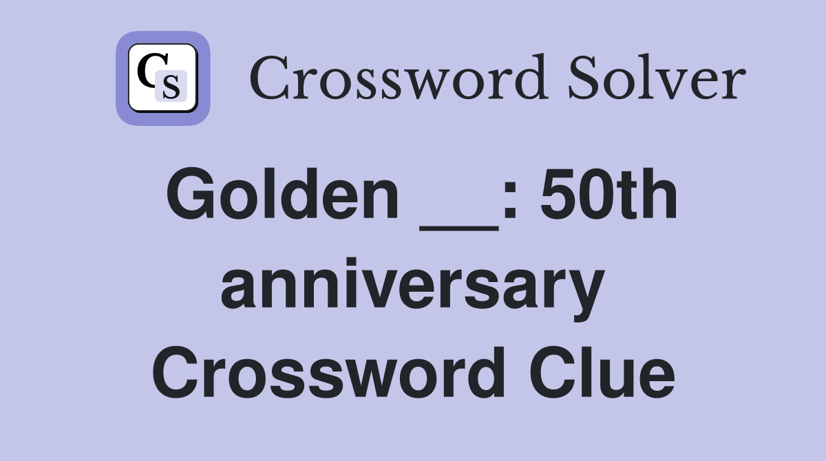 Golden __: 50th anniversary Crossword Clue