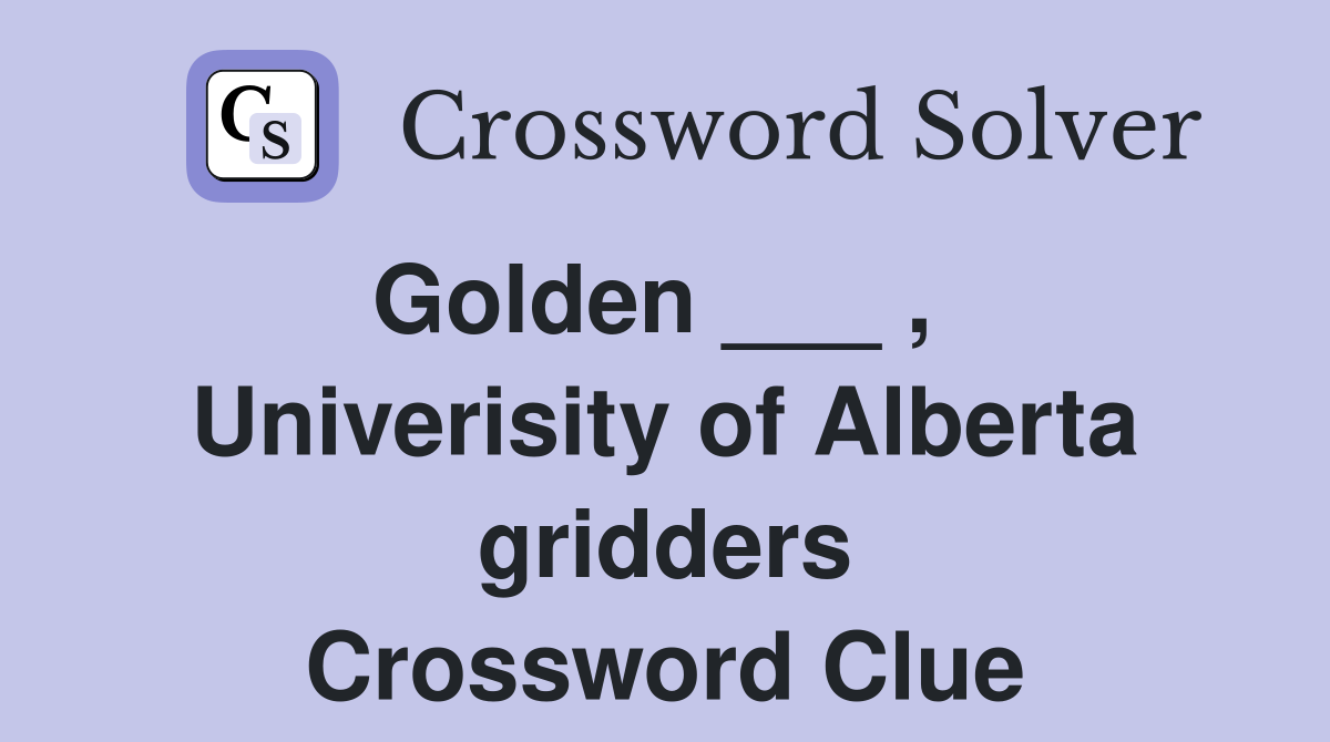 Golden ___ ,   Univerisity of Alberta gridders Crossword Clue