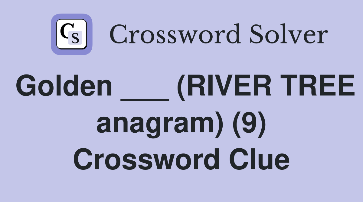 Golden ___ (RIVER TREE anagram) (9) Crossword Clue