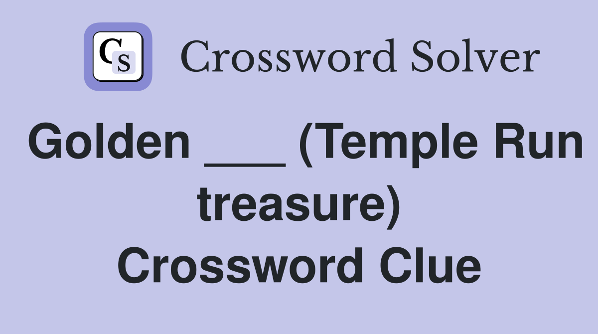 Golden ___ (Temple Run treasure) Crossword Clue