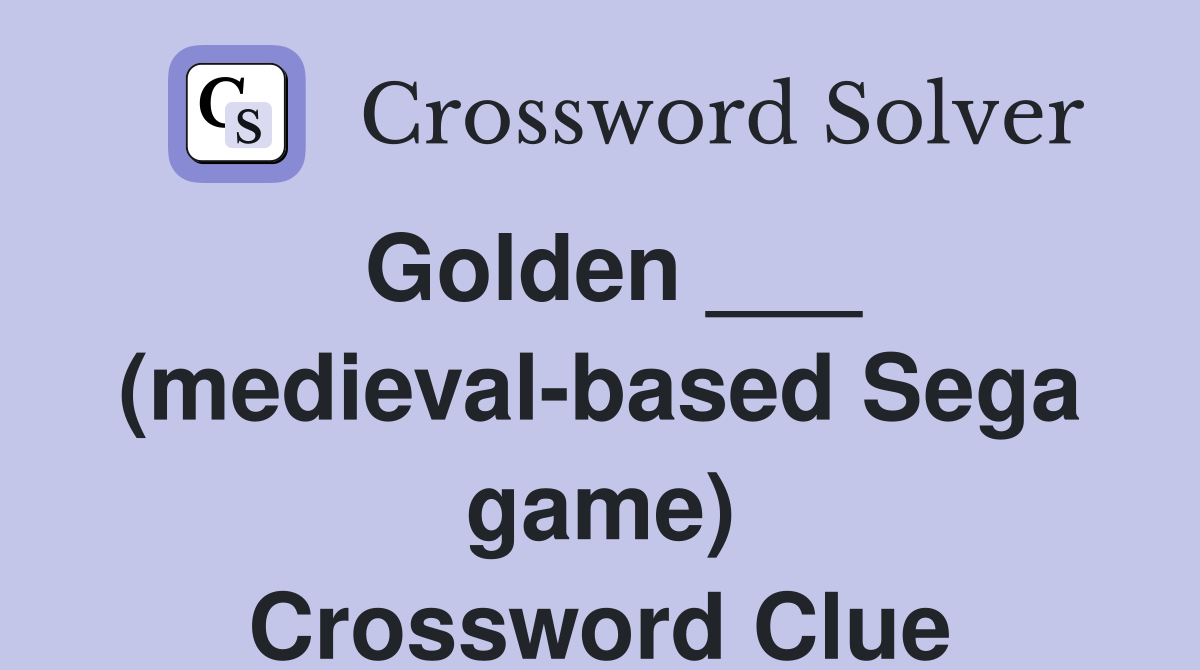 Golden ___ (medieval-based Sega game) Crossword Clue