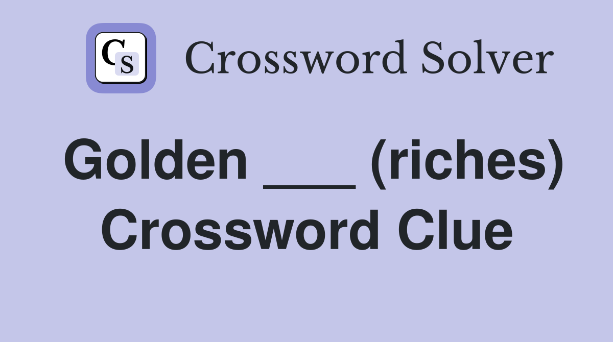 Golden ___ (riches) Crossword Clue