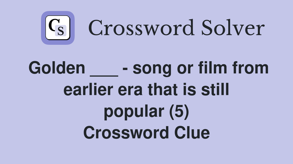 Golden ___ - song or film from earlier era that is still popular (5) Crossword Clue