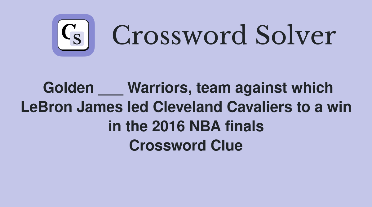 Golden ___ Warriors, team against which LeBron James led Cleveland Cavaliers to a win in the 2016 NBA finals Crossword Clue