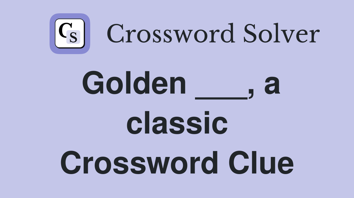 Golden ___, a classic Crossword Clue