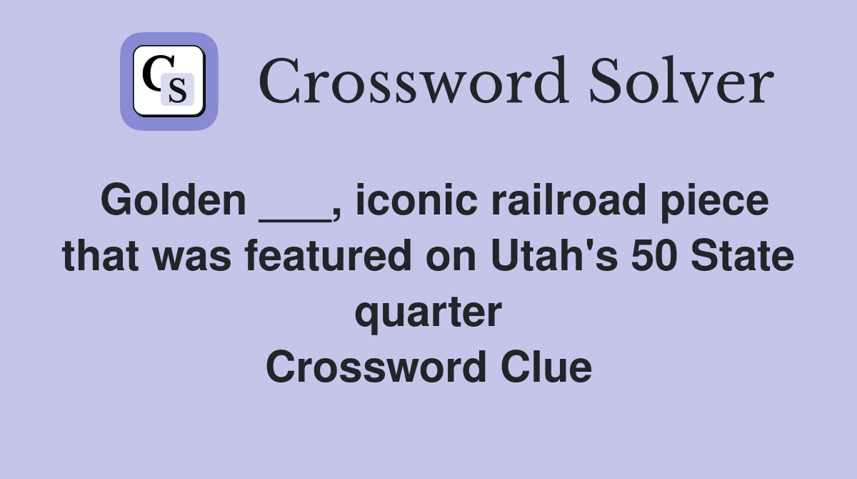 Golden ___, iconic railroad piece that was featured on Utah's 50 State quarter Crossword Clue