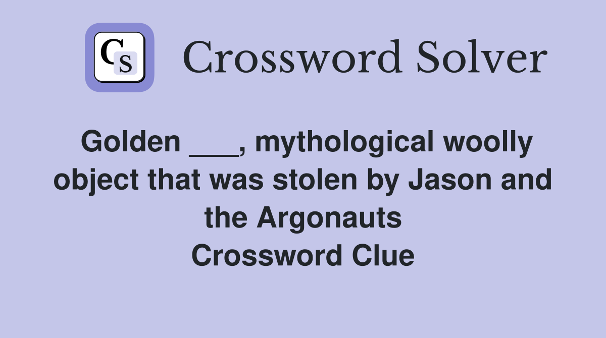 Golden ___, mythological woolly object that was stolen by Jason and the Argonauts Crossword Clue