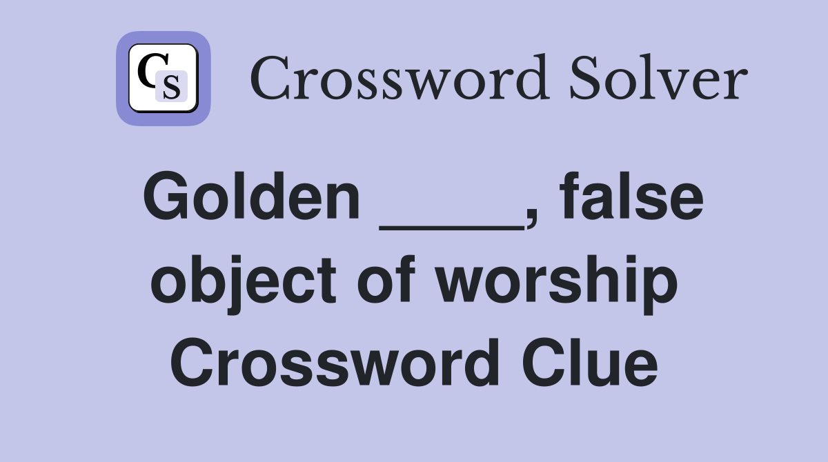 Golden ____, false object of worship Crossword Clue