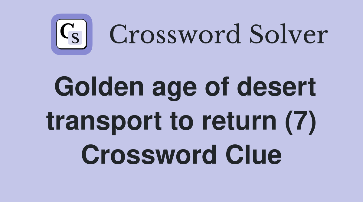 Golden age of desert transport to return (7) Crossword Clue
