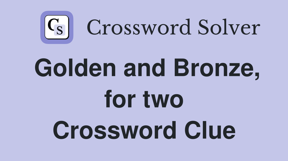 Golden and Bronze, for two Crossword Clue