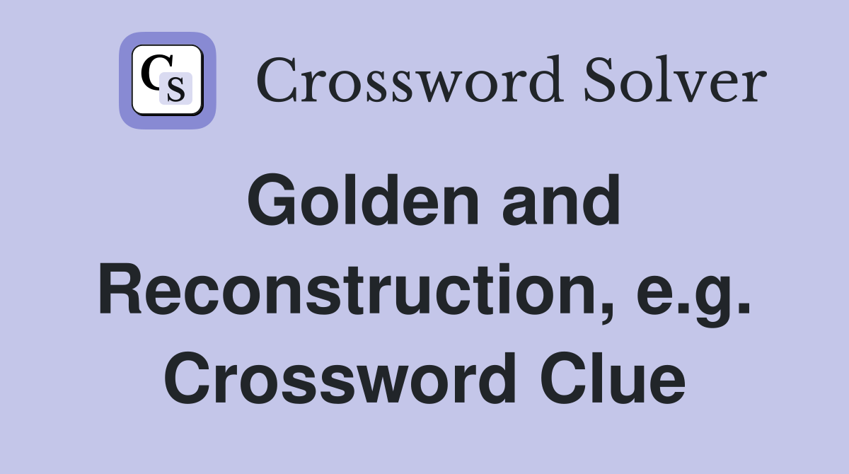 Golden and Reconstruction, e.g. Crossword Clue