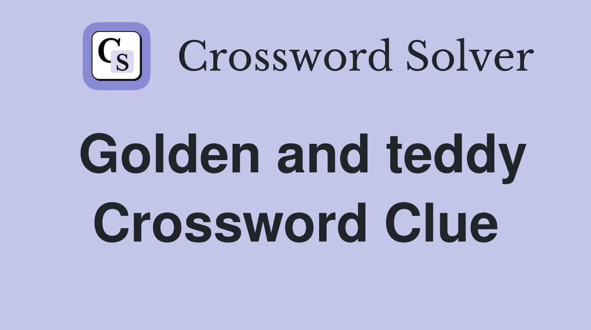 Golden and teddy Crossword Clue