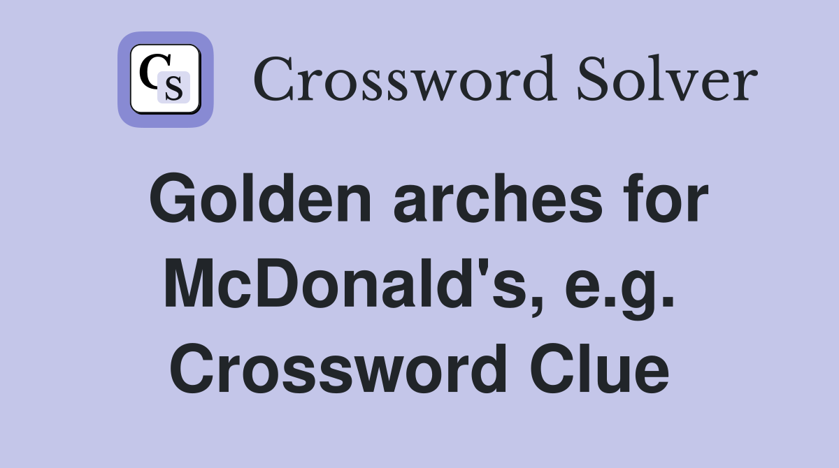 Golden arches for McDonald's, e.g. Crossword Clue