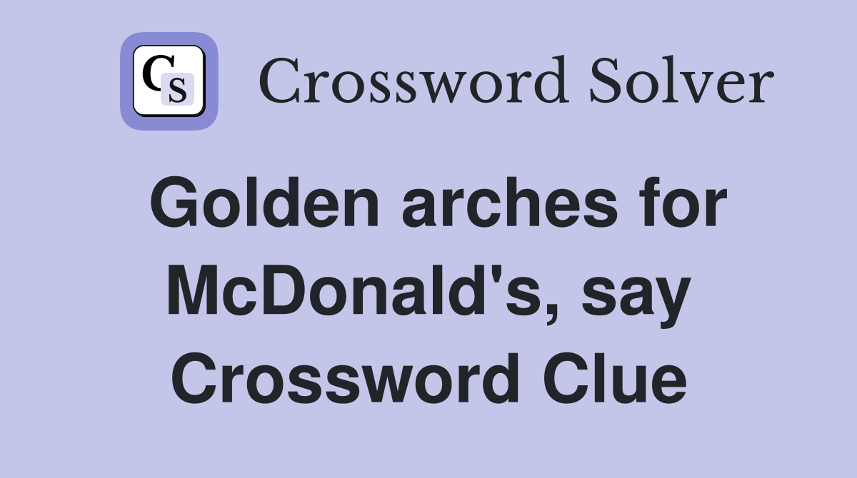 Golden arches for McDonald's, say Crossword Clue