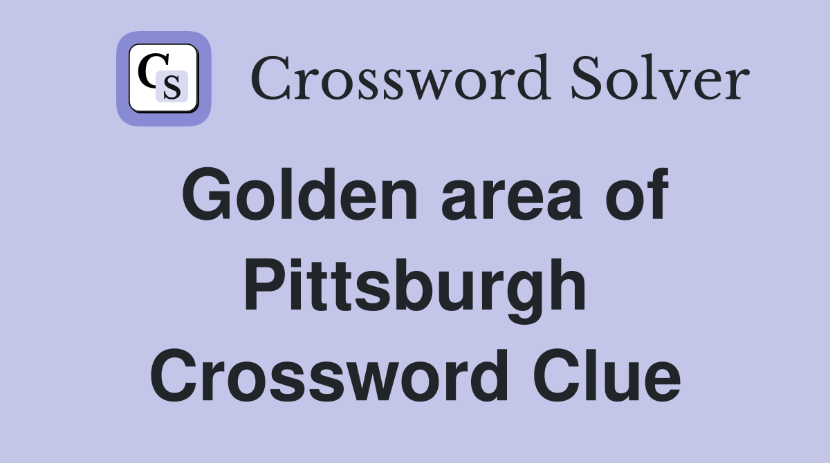 Golden area of Pittsburgh Crossword Clue