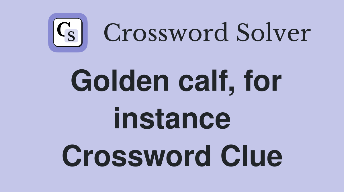 Golden calf, for instance Crossword Clue