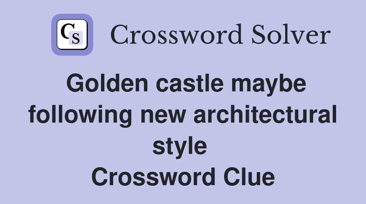 Golden castle maybe following new architectural style  Crossword Clue