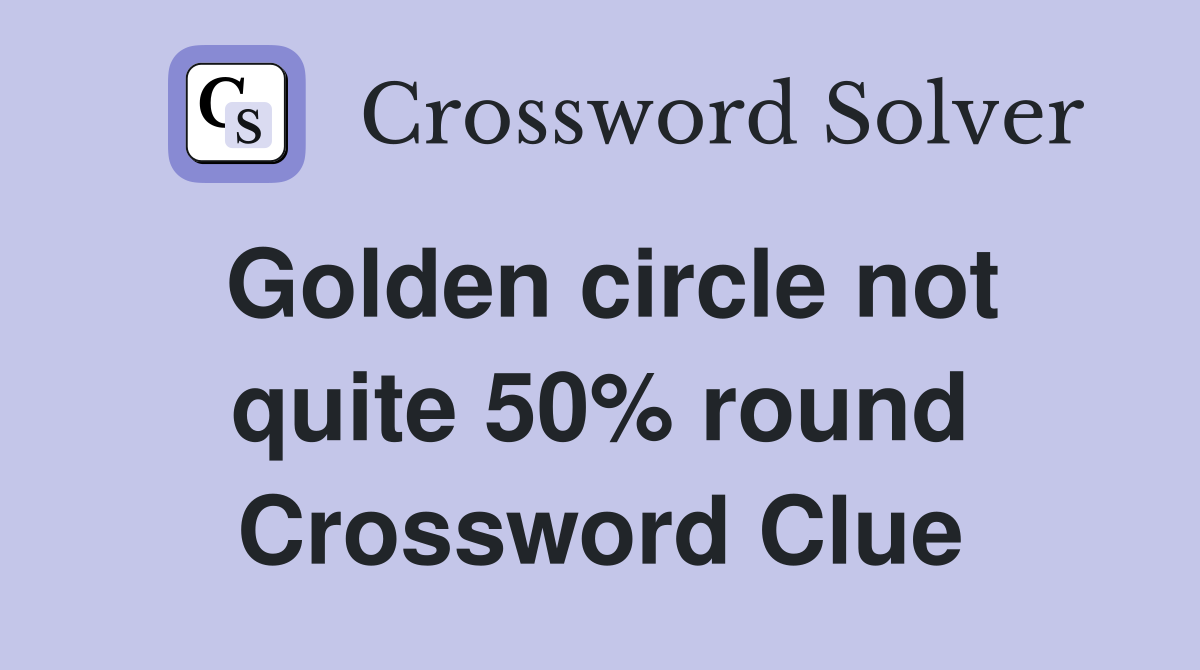 Golden circle not quite 50% round Crossword Clue