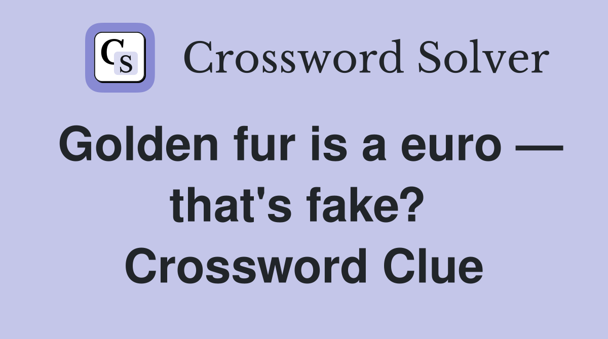Golden fur is a euro — that's fake?  Crossword Clue