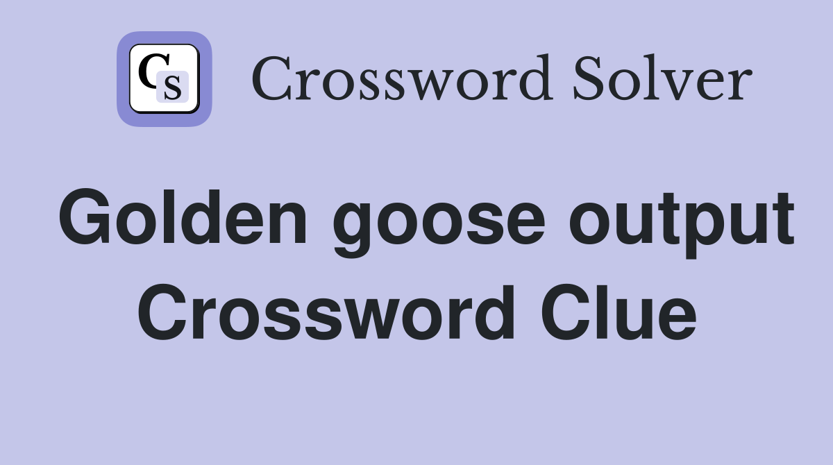 Golden goose output Crossword Clue
