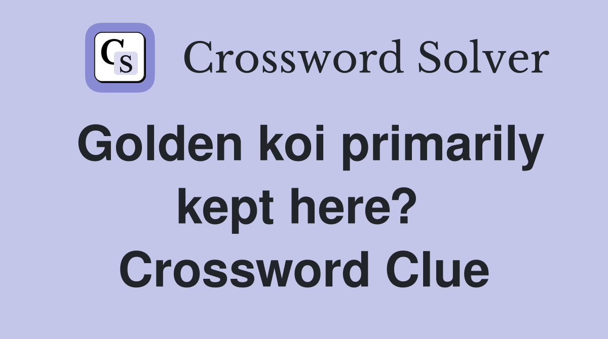 Golden koi primarily kept here?  Crossword Clue