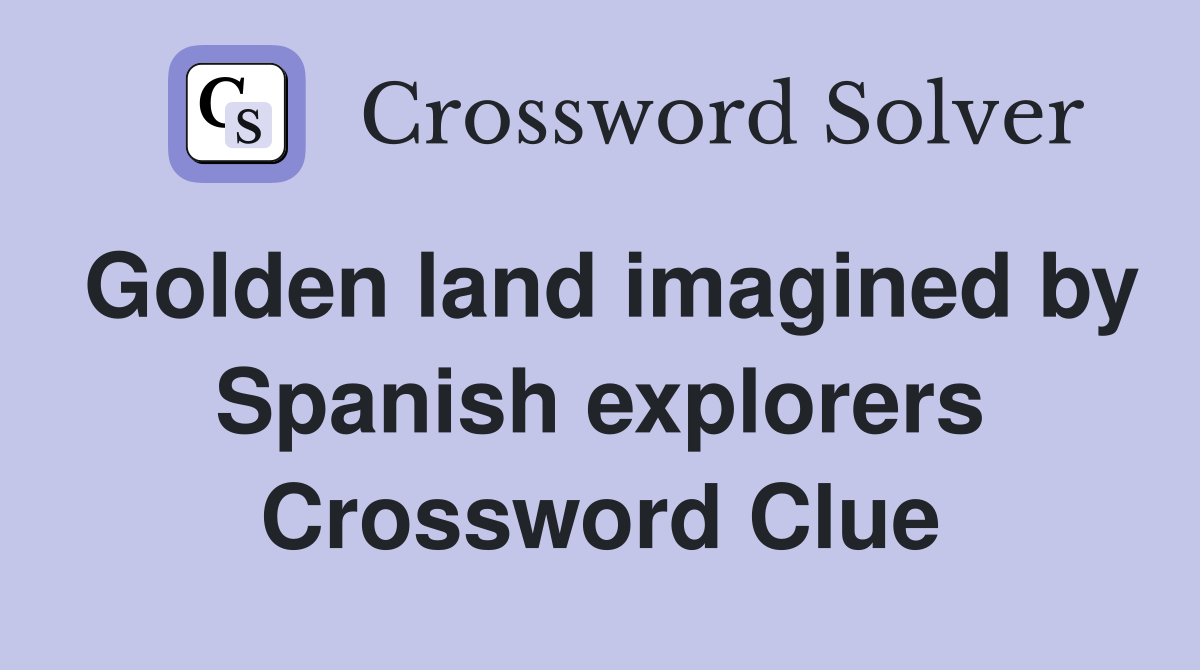 Golden land imagined by Spanish explorers Crossword Clue