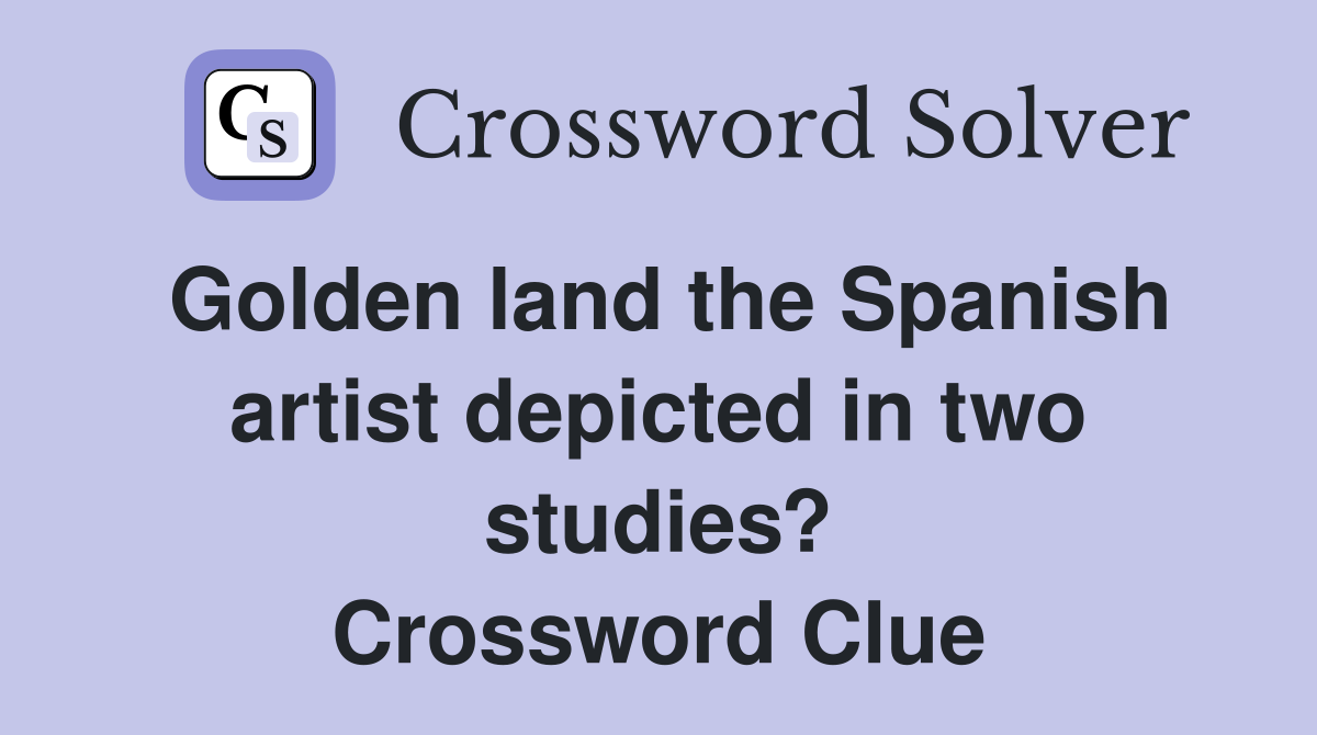 Golden land the Spanish artist depicted in two studies? Crossword Clue