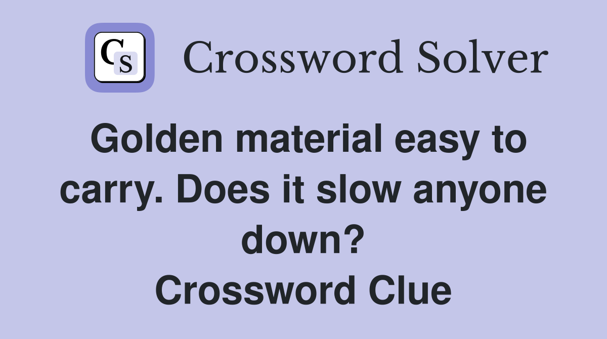 Golden material easy to carry. Does it slow anyone down? Crossword Clue