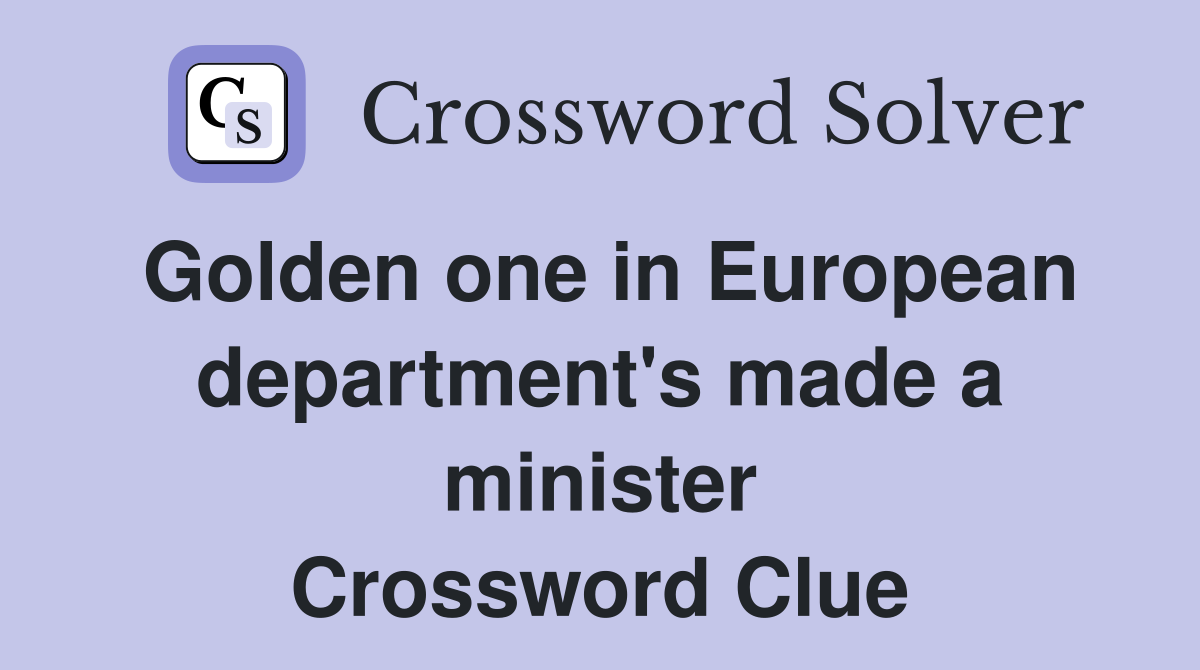 Golden one in European department's made a minister Crossword Clue